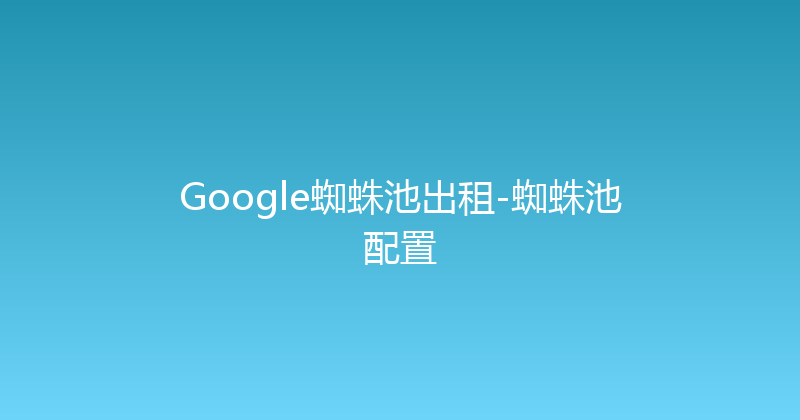 Google蜘蛛池出租-蜘蛛池配置 封面图
