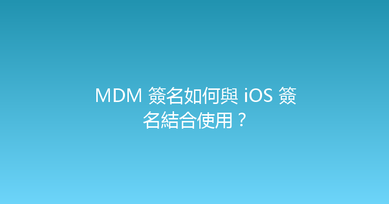 MDM 簽名如何與 iOS 簽名結合使用？ 封面图