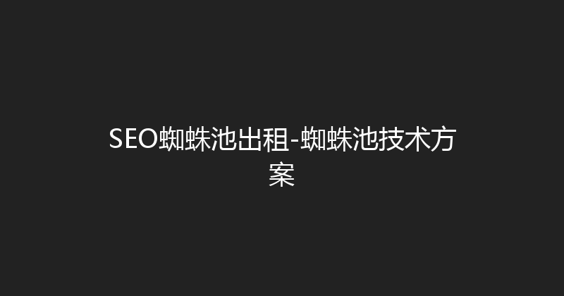 SEO蜘蛛池出租-蜘蛛池技术方案 封面图