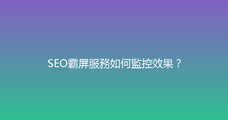 SEO霸屏服務如何監控效果？ 封面图