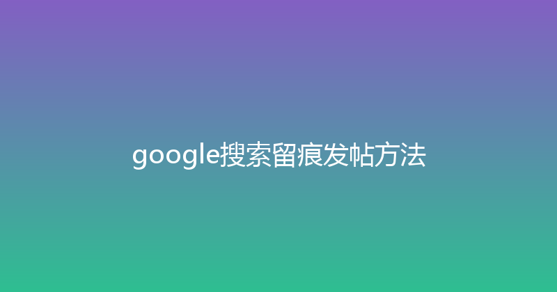 google搜索留痕发帖方法 封面图