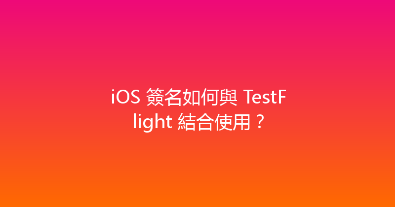 iOS 簽名如何與 TestFlight 結合使用？ 封面图